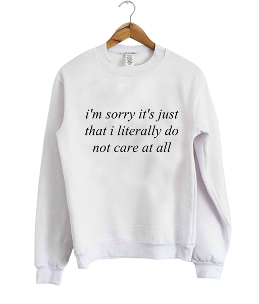 im sorry its just that i literally Sweatshirt