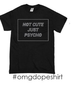 not cute just psycho t-shirt