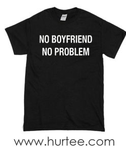 No Boyfriend No Problem T-shirt