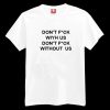 Don't Fuck With Us Don't Fuck Without Us T-shirt