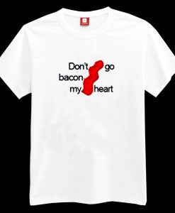 Don’t Go Bacon My Heart T-shirt