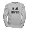 I'm Like 104% Tired Funny Sweatshirt