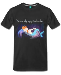 Mermaids Peter Pan we were only trying to drown her T Shirt
