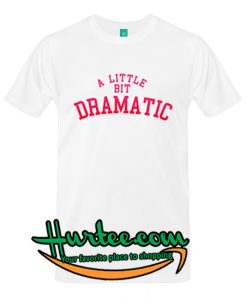 A Little Bit Dramatic T-Shirt