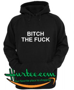 Bitch The Fuck Hoodie
