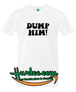 Dump Him T-Shirt