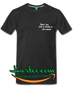 Wow! You Look So Pretty On The Outsid T-Shirt