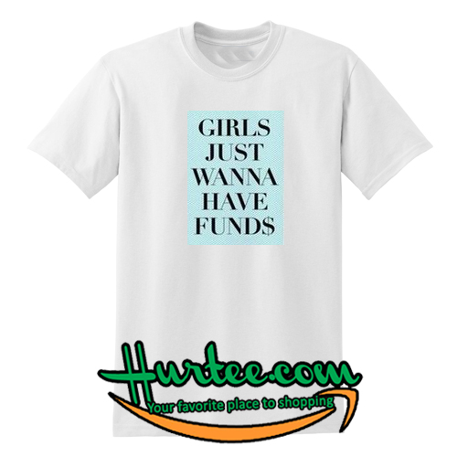 Girls Just Wanna Have Funds T Shirt