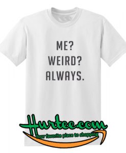 Me Weird Always T Shirt