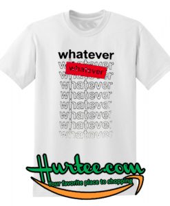 Whatever Whatever T Shirt