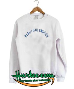 Beautiful Enough sweatshirt
