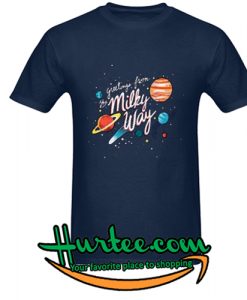 Greetings From The Milky Way T Shirts