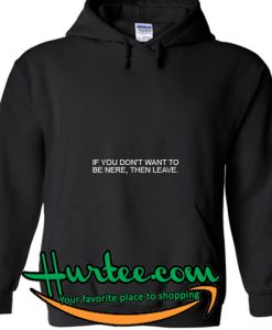 If You Don't Want To Be Here Then Leave Hoodie