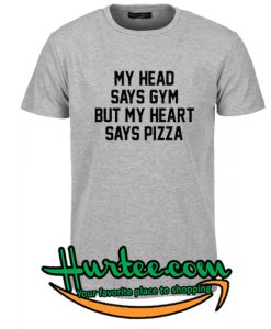 My Head Says Gym But My Heart Says Pizza T Shirt