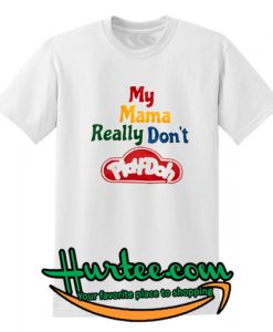 My Mama Really Don't Play Doh t shirt