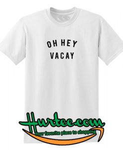 Oh Hey Vacay T-Shirt