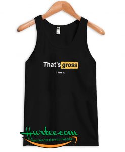 That’s Gross I Love It Tank Top