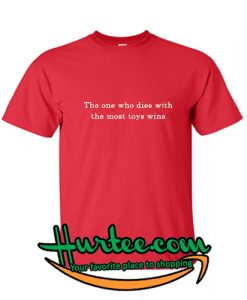 The One Who Dies With The Most Toys Wins T-Shirt