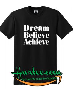 Dream Believe Achieve T-Shirt