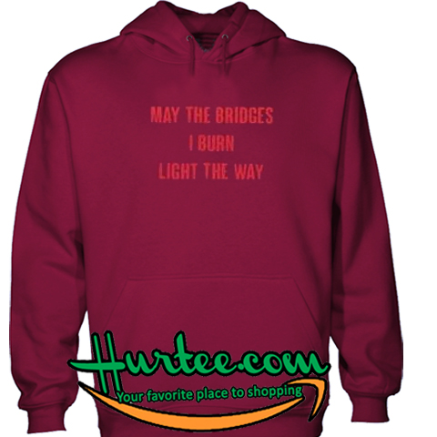 May The Bridges I Burn Light The Way Hoodie
