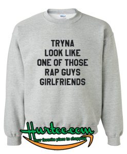 Tryna Look Like One Of Those Sweatshirt