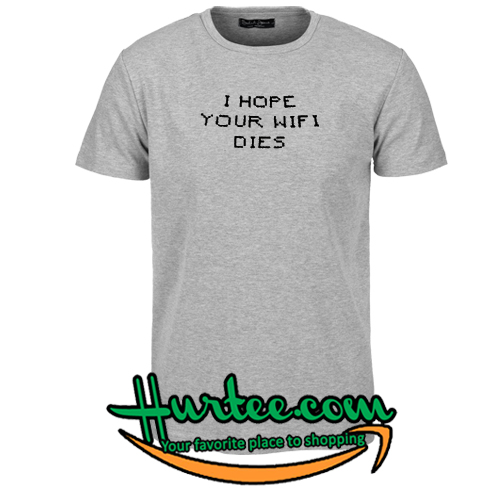 i hope your wifi dies t shirt