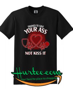 trained to save your ass not kiss it t shirt