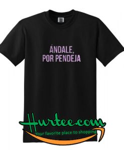 Andale por pendeja T-SHIRT