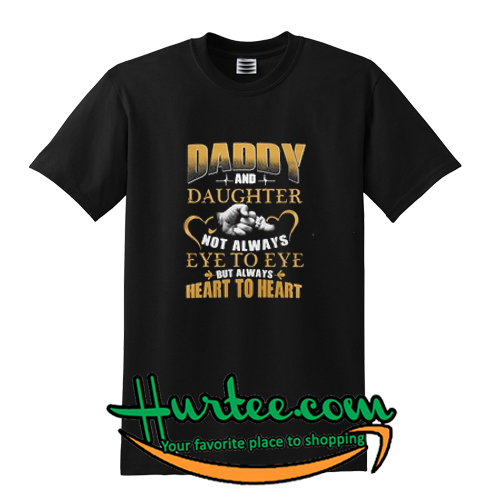 Daddy and daughter not always eye to eye but always herat to heart shirt