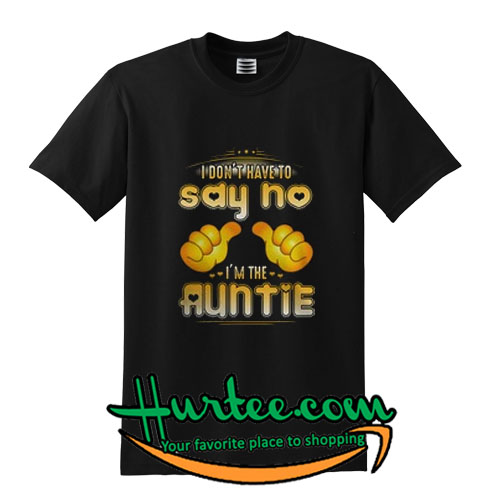 I don't have to say no I'm the Auntie shirt
