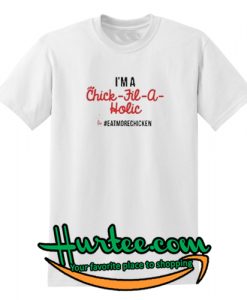 I'm A Chick Fil A Holic Eat More Chicken Shirt