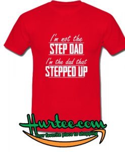 I'm not the step dad I'm the dad that stepped up T-SHIRT