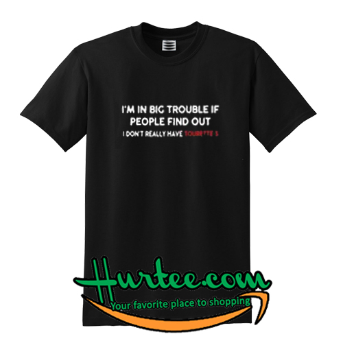 I’m in big trouble if people find out I don’t really have Tourette’s T-SHIRT