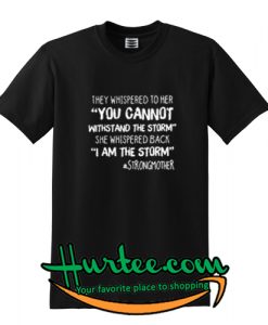They Whispered To Her You Cannot Withstand The Storm She Whispered Back I Am The Storm Strongmother Shirt