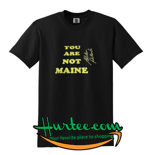 You Are Not Maine T-SHIRT