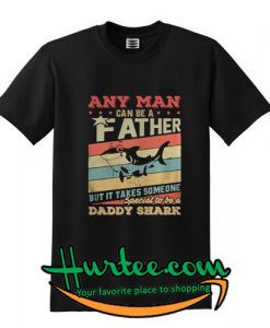 Any man can be a father but it takes someone special to be a daddy shark T Shirt