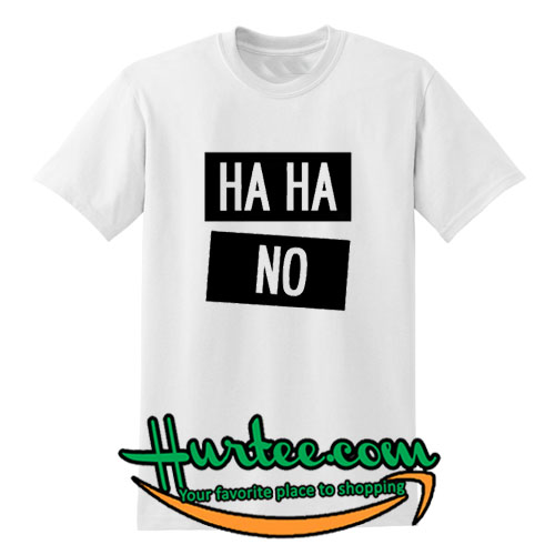 Ha Ha No T Shirt