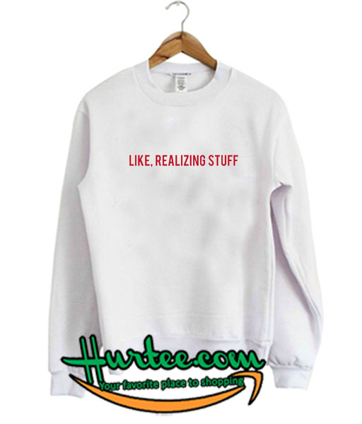 Like Realizing Stuff Sweatshirt