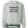 My Mama Dont Like You And She Likes Everyone Sweatshirt