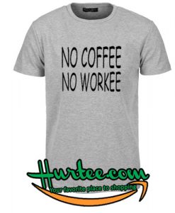 No Coffee No Workee T Shirt