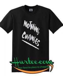 Nothing Changes T shirt