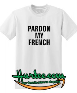 Pardon My French T Shirt