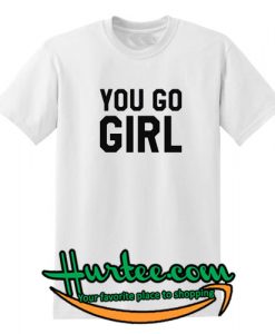 You Go Girl T Shirt