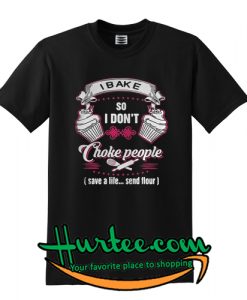 I Bake So I Don’t Choke T Shirt