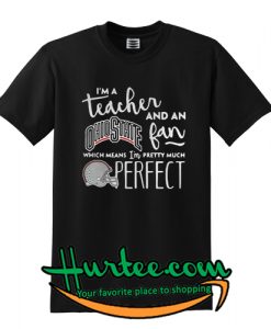I’m a teacher and an Ohio State fan which means I’m pretty much perfect T-Shirt