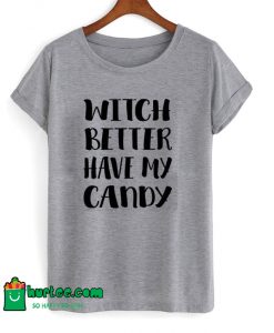 Witch Better Have My Candy T-Shirt
