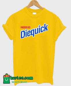 Need to Diequick T-Shirt