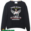 Damn Right Dale Earnhardt Fan Now Forever Sweatshirt