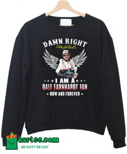 Damn Right Dale Earnhardt Fan Now Forever Sweatshirt