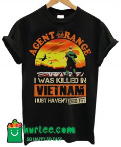 Agent Orange I Was Killed In Vietnam Just Haven't Died Yet T Shirt